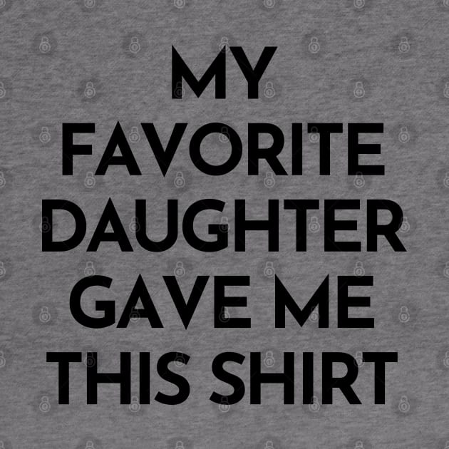 My Favorite Daughter Gave Me This Shirt. Funny Mom Or Dad Gift From Kids. by That Cheeky Tee
